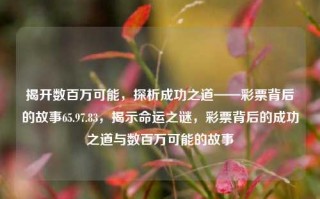 揭开数百万可能，探析成功之道——彩票背后的故事65.97.83，揭示命运之谜，彩票背后的成功之道与数百万可能的故事，揭秘彩票背后的数百万可能，成功之道与命运之谜的探究之旅