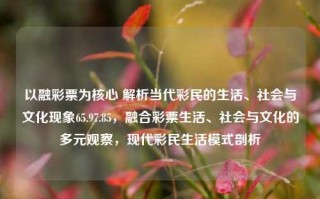 以融彩票为核心 解析当代彩民的生活、社会与文化现象65.97.85，融合彩票生活、社会与文化的多元观察，现代彩民生活模式剖析，解析融彩核心，现代彩民的生环境模式和社会文化透视