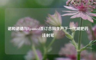 诺和诺德与Ypsomed签订合同生产下一代减肥药注射笔