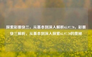 探索彩票快三，从基本到深入解析65.97.70，彩票快三解析，从基本到深入探索65.97.70的奥秘，深入解析彩票快三，从基本到揭示65.97.70的奥秘