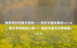 探索奇妙的数字游戏——竞彩乐趣纵横谈65.97.90，数字游戏探险之旅——竞彩乐趣无边界探索65.97.90，数字游戏探险之旅，竞彩乐趣的无边界探索65.97.90