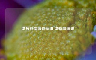 体育彩票篮球资讯,体彩网篮球