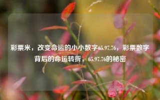 彩票米，改变命运的小小数字65.97.76，彩票数字背后的命运转折，65.97.76的秘密，彩票数字背后的命运转折，65.97.76的秘密