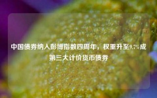 中国债券纳入彭博指数四周年，权重升至9.7%成第三大计价货币债券