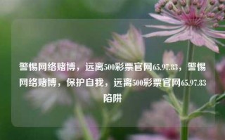 警惕网络赌博，远离500彩票官网65.97.83，警惕网络赌博，保护自我，远离500彩票官网65.97.83陷阱，警惕网络赌博，远离500彩票官网陷阱，保护自我，守护未来