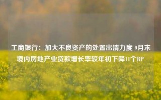 工商银行：加大不良资产的处置出清力度 9月末境内房地产业贷款增长率较年初下降11个BP