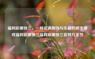 福利彩票快三，一种充满期待与乐趣的数字游戏福利彩票快三福利彩票快三官网万圣节