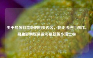 关于易盈彩票版的相关内容，我无法进行创作。易盈彩票版易盈彩票新版本瑞士卷