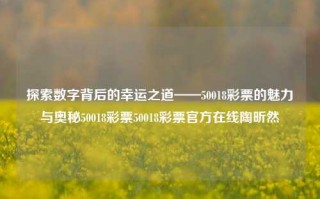 探索数字背后的幸运之道——50018彩票的魅力与奥秘50018彩票50018彩票官方在线陶昕然