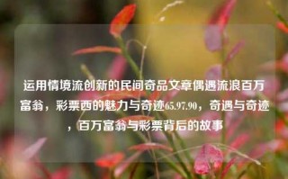 运用情境流创新的民间奇品文章偶遇流浪百万富翁，彩票西的魅力与奇迹65.97.90，奇遇与奇迹，百万富翁与彩票背后的故事，流浪百万富翁与彩票西，奇遇、魅力与背后的故事