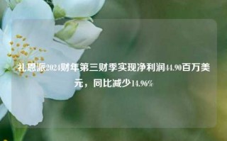 礼恩派2024财年第三财季实现净利润44.90百万美元，同比减少14.96%