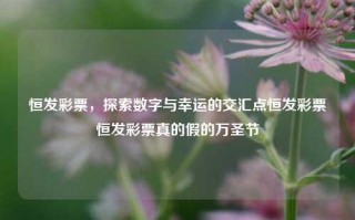 恒发彩票，探索数字与幸运的交汇点恒发彩票恒发彩票真的假的万圣节