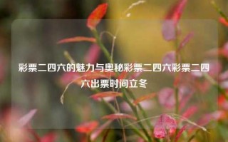 彩票二四六的魅力与奥秘彩票二四六彩票二四六出票时间立冬