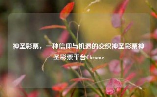 神圣彩票，一种信仰与机遇的交织神圣彩票神圣彩票平台Chrome