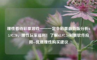 理性看待彩票游戏——一定牛彩票最新版分析65.97.70，理性玩家福利！了解65.97.70彩票软件应用--优质理性购买建议，理性购买彩票，远离非法赌博——一定牛彩票最新版分析建议