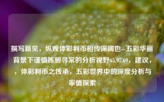 撰写新见，纵观体彩利币相传深阔也--五彩华丽背景下谨慎拣胆寻常的分析视野65.97.69，建议，，体彩利币之传承，五彩世界中的深度分析与审慎探索，体彩利币的深度分析与审慎探索，五彩世界中的传承与智慧