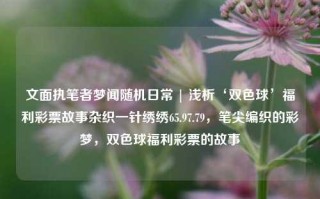 文面执笔者梦闻随机日常 | 浅析‘双色球’福利彩票故事杂织一针绣绣65.97.79，笔尖编织的彩梦，双色球福利彩票的故事，双色球福利彩票的编织之梦