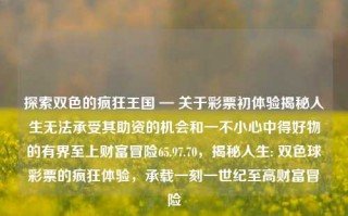 探索双色的疯狂王国 — 关于彩票初体验揭秘人生无法承受其助资的机会和一不小心中得好物的有界至上财富冒险65.97.70，揭秘人生: 双色球彩票的疯狂体验，承载一刻一世纪至高财富冒险，启动追求数十名者也目的档工程的桌上财富，双色球彩票的冒险之旅。