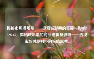 揭秘市场潜规则——探索诚彩票的真谛与影响65.97.67，揭秘诚彩票的商业逻辑及影响——透视市场潜规则下的策略思考。，揭秘诚彩票的商业逻辑与市场潜规则，探索其真谛与深远影响