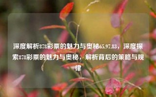 深度解析878彩票的魅力与奥秘65.97.83，深度探索878彩票的魅力与奥秘，解析背后的策略与规律，深度探索878彩票的魅力与奥秘，解析背后的策略与规律之道