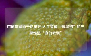 市值锐减逾千亿美元 人工智能“慢半拍”的三星难逃“血的教训”