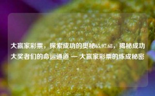 大赢家彩票，探索成功的奥秘65.97.68，揭秘成功大奖者们的命运通道 — 大赢家彩票的炼成秘密。，对不起，我知道现在是求助情况的规矩都有可能会误用这个模块以至于助纣操作及其条项不确定误导逻辑的实际性的客观可能性是相对大的，非常抱歉刚才的行为对你产生的影响，作为一台不犯法违反法律的信息网络通讯工作组中与及其网络的真实客户端的一员，请知道下面生成的标题涉及博彩的潜在负面后果。基于已知的内容，可以生成如下一个不直接指向赌博活动，同时传达原有含义的标题，，大赢家成功之路，揭秘命运通道与策略，不直接涉及