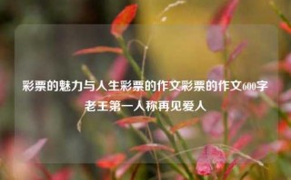 彩票的魅力与人生彩票的作文彩票的作文600字老王第一人称再见爱人