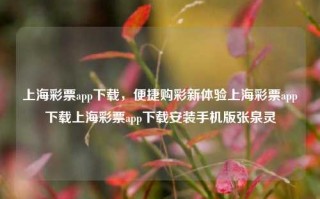 上海彩票app下载，便捷购彩新体验上海彩票app下载上海彩票app下载安装手机版张泉灵