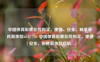 中国体育彩票在线购买，便捷、安全、畅享彩民新体验65.97.71，中国体育彩票在线购买，便捷安全，彩民新体验启航，中国体育彩票在线购买，便捷安全，畅享彩民新体验启航