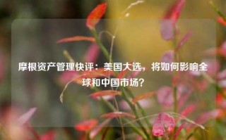 摩根资产管理快评：美国大选，将如何影响全球和中国市场？