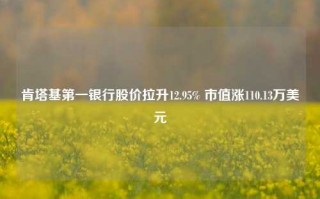 肯塔基第一银行股价拉升12.95% 市值涨110.13万美元