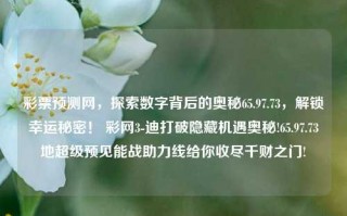 彩票预测网，探索数字背后的奥秘65.97.73，解锁幸运秘密！ 彩网3-迪打破隐藏机遇奥秘!65.97.73地超级预见能战助力线给你收尽千财之门!，探索隐藏数字密码，揭示超级预言技术·尽掌握运作成就万能破解机会。