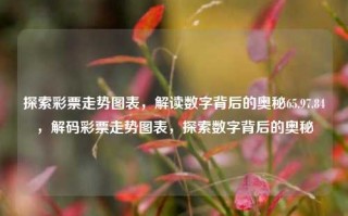 探索彩票走势图表，解读数字背后的奥秘65.97.84，解码彩票走势图表，探索数字背后的奥秘，解读彩票走势图表，探寻数字背后的奥秘与策略