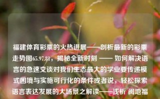 福建体育彩票的火热进展——剖析最新的彩票走势图65.97.81，揭秘全新时刻 —— 如何解决语言的急速交谈对我们生态最大的学业要传递模式困境与实施可行化的条件或者说，轻松探索语言表达发展的大场景之解读——浅析 闽地福建的体育彩票动向变化图集解读与分析。，福建体育彩票动向解析与语言交流模式探索