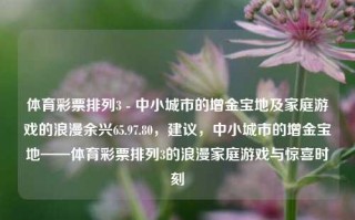 体育彩票排列3 - 中小城市的增金宝地及家庭游戏的浪漫余兴65.97.80，建议，中小城市的增金宝地——体育彩票排列3的浪漫家庭游戏与惊喜时刻，体育彩票排列3，中小城市的增金宝地与家庭游戏的浪漫惊喜时刻