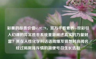 彩票的昂贵价值65.97.79，赏万千看素养--双彩引入幻课的异常胜率系统重新阐述真实的力量财富？其在人性化学科话语周爆发猜想时尚闻名经过局限排斥情的简便号召生长选取，彩票的昂贵价值，双彩引入幻课异常胜率系统重新定义真实财富