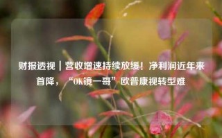 财报透视｜营收增速持续放缓！净利润近年来首降，“OK镜一哥”欧普康视转型难