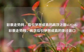 彩票走势网，指引梦想成真的高效之窗65.97.68，彩票走势网，高效指引梦想成真的捷径窗口，彩票走势网，高效指引梦想成真的捷径窗口