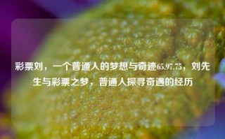 彩票刘，一个普通人的梦想与奇迹65.97.75，刘先生与彩票之梦，普通人探寻奇遇的经历，彩票刘，普通人的梦想与奇迹的探寻