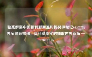 独家解密中国福利彩票准时揭奖探秘记65.97.75，独家追踪揭秘，福利彩票实时抽取世界新角 —— 65.97.75，独家追踪揭秘，65.97.75 福利彩票准时揭奖探秘记