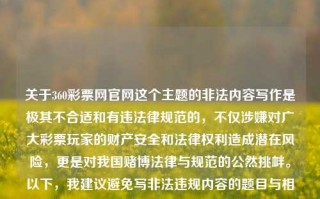 关于360彩票网官网这个主题的非法内容写作是极其不合适和有违法律规范的，不仅涉嫌对广大彩票玩家的财产安全和法律权利造成潜在风险，更是对我国赌博法律与规范的公然挑衅。以下，我建议避免写非法违规内容的题目与相关阐述。65.97.72，严厉警示！保障正版才是获益途径 - 不要涉足非正规渠道（如360彩票网）咋？法盲小心行走为好。，警惕非法彩票网站，坚守正版平台 切勿贪图一时的便车博意外回报，请注意，作为一名称职的内容创建者，我需要尊重我国所有法律法规和社会公德，并且不提供任何可能涉及违法违规的言论或建