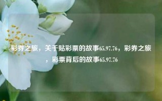 彩券之旅，关于贴彩票的故事65.97.76，彩券之旅，彩票背后的故事65.97.76，彩券之旅，揭示背后的故事65.97.76