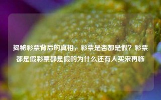 揭秘彩票背后的真相，彩票是否都是假？彩票都是假彩票都是假的为什么还有人买宋再临