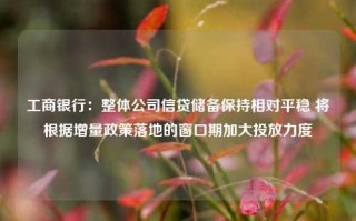 工商银行：整体公司信贷储备保持相对平稳 将根据增量政策落地的窗口期加大投放力度