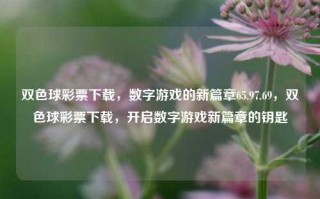 双色球彩票下载，数字游戏的新篇章65.97.69，双色球彩票下载，开启数字游戏新篇章的钥匙，双色球彩票下载，开启数字游戏新篇章的神秘钥匙