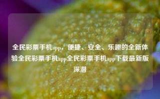 全民彩票手机app，便捷、安全、乐趣的全新体验全民彩票手机app全民彩票手机app下载最新版深潜