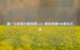 第一公民银行股份跌3.45% 股价跌破2200美元大关