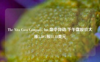 The Vita Coco Company, Inc.盘中异动 下午盘股价大涨5.30%报31.18美元