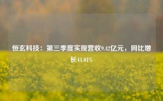 恒玄科技：第三季度实现营收9.42亿元，同比增长44.01%