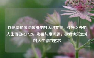 以彩票和度问题相关的认识文章，快乐之外的人生留白65.97.83，彩票与度问题，探索快乐之外的人生留白艺术，快乐之彩与适度把握的人生艺术——探讨彩票和度问题的韵律美以及幸福之后的哲学之道。